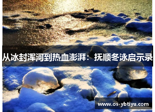 从冰封浑河到热血澎湃：抚顺冬泳启示录
